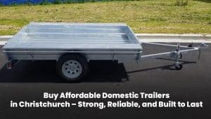 Buy strong and reliable domestic trailers in Christchurch – perfect for any hauling needs.
